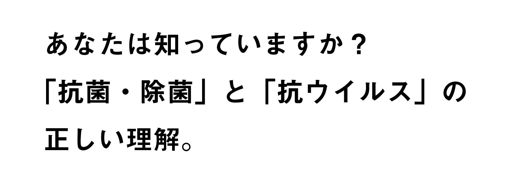あなたは知っていますか?「抗菌・除菌」と「抗ウイルス」の正しい理解。